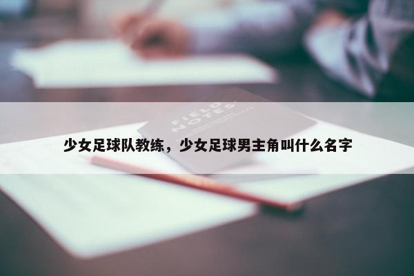 少女足球队教练,少女足球男主角叫什么名字 少女足球队教练,少女足球男主角叫什么名字