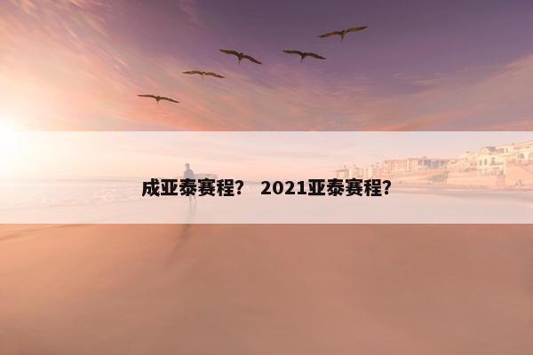 成亚泰赛程？ 2021亚泰赛程？