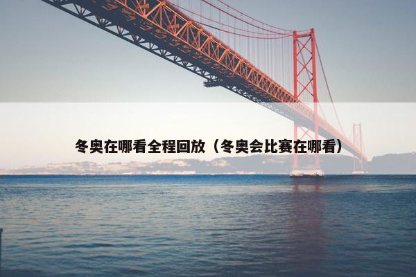 冬奥在哪看全程回放(冬奥会比赛在哪看) 冬奥在哪看全程回放(冬奥会比赛在哪看)