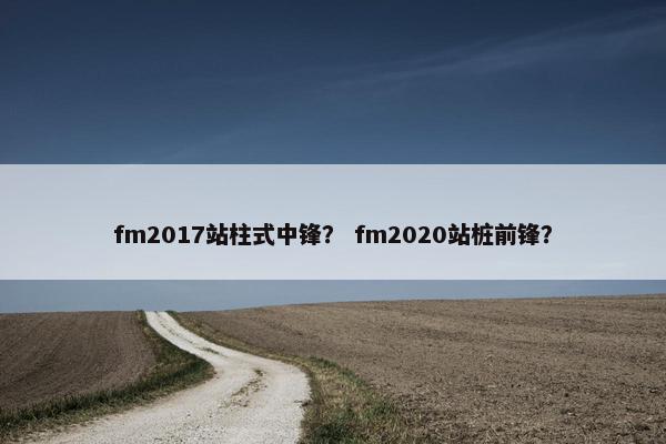 fm2017站柱式中锋？ fm2020站桩前锋？