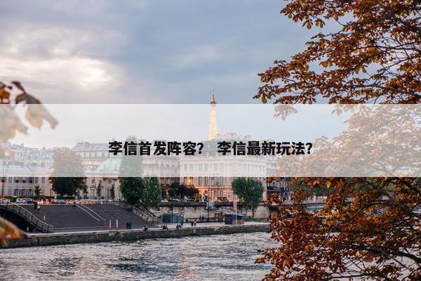 李信首发阵容？ 李信最新玩法？