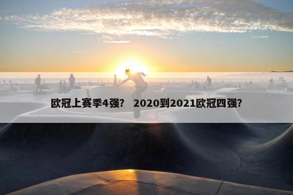 欧冠上赛季4强？ 2020到2021欧冠四强？