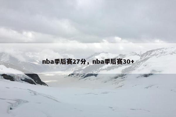 nba季后赛27分，nba季后赛30+