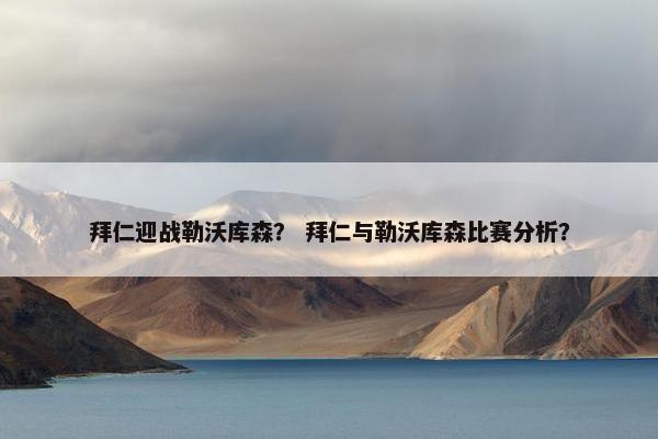 拜仁迎战勒沃库森？ 拜仁与勒沃库森比赛分析？