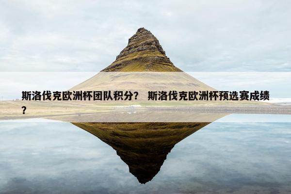 斯洛伐克欧洲杯团队积分？ 斯洛伐克欧洲杯预选赛成绩？