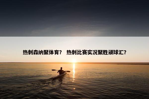 热刺森纳聚体育？ 热刺比赛实况聚胜顽球汇？