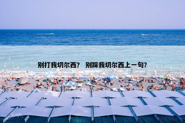 别打我切尔西? 别踩我切尔西上一句? 别打我切尔西? 别踩我切尔西上一句?