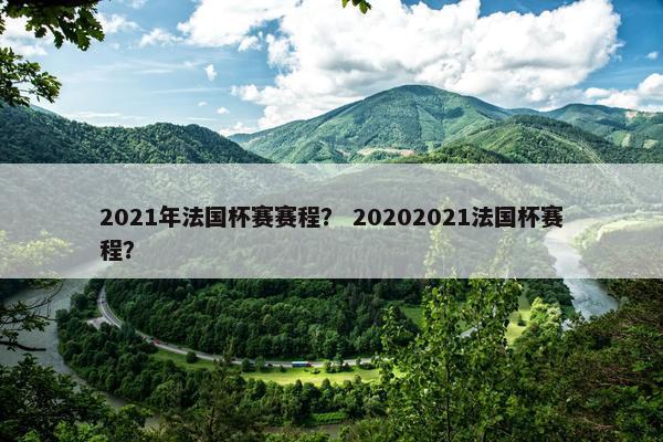 2021年法国杯赛赛程？ 20202021法国杯赛程？