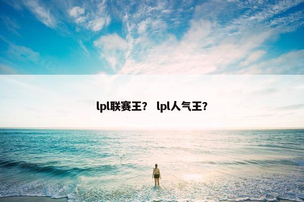 lpl联赛王？ lpl人气王？