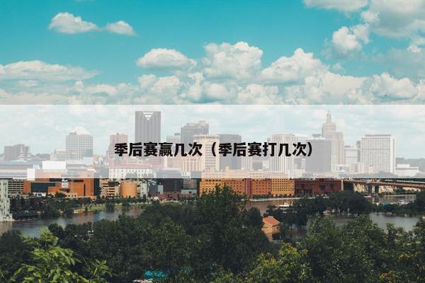 季后赛赢几次（季后赛打几次）