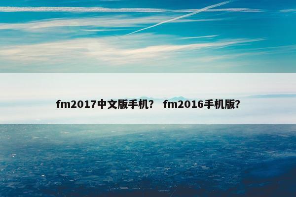 fm2017中文版手机？ fm2016手机版？