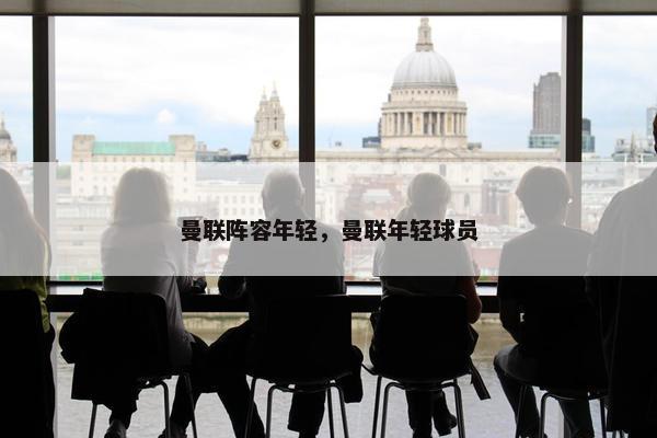 曼联阵容年轻，曼联年轻球员