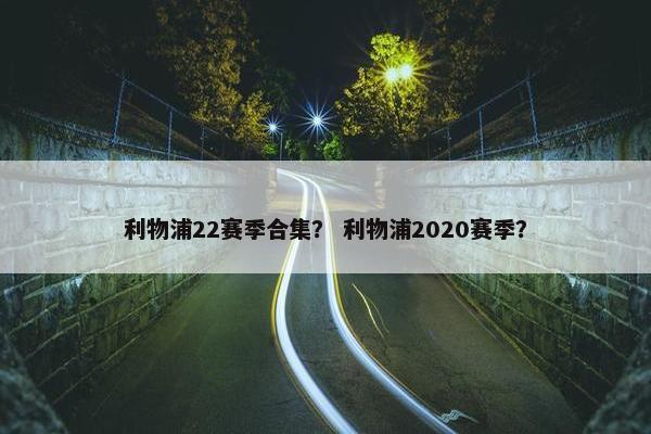 利物浦22赛季合集？ 利物浦2020赛季？
