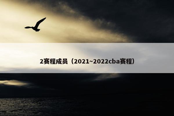 2赛程成员（2021～2022cba赛程）