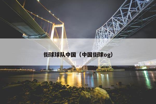 街球球队中国（中国街球og）
