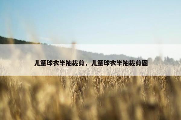 儿童球衣半袖裁剪，儿童球衣半袖裁剪图