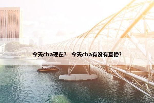 今天cba现在？ 今天cba有没有直播？