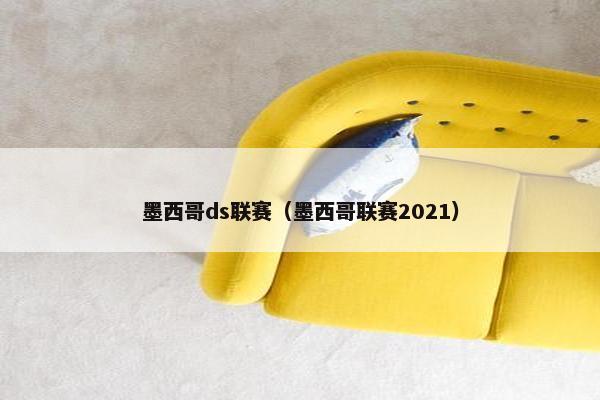 墨西哥ds联赛（墨西哥联赛2021）