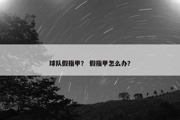 球队假指甲？ 假指甲怎么办？