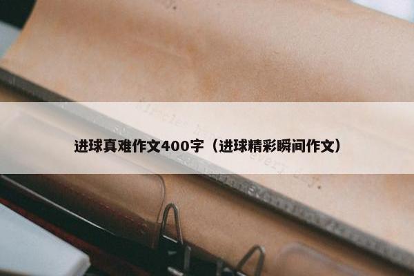 进球真难作文400字（进球精彩瞬间作文）