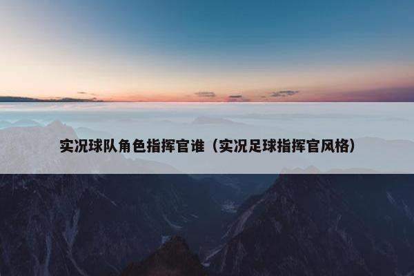 实况球队角色指挥官谁（实况足球指挥官风格）