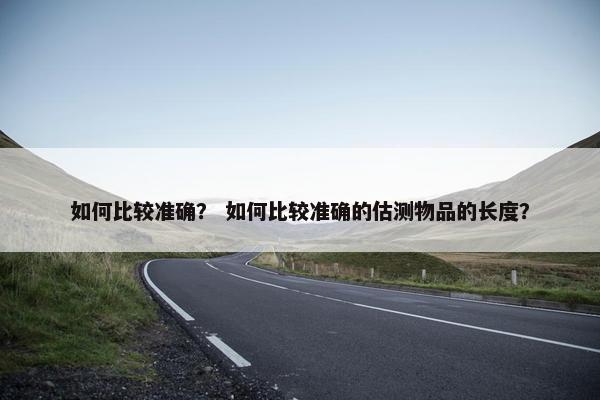 如何比较准确？ 如何比较准确的估测物品的长度？