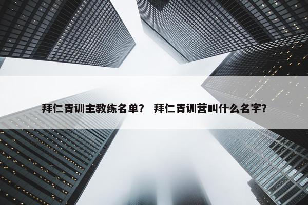 拜仁青训主教练名单？ 拜仁青训营叫什么名字？