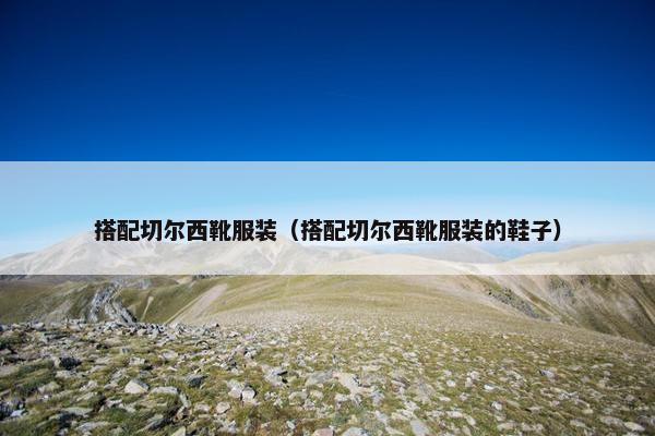 搭配切尔西靴服装（搭配切尔西靴服装的鞋子）