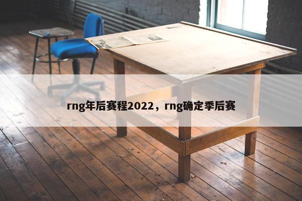 rng年后赛程2022，rng确定季后赛