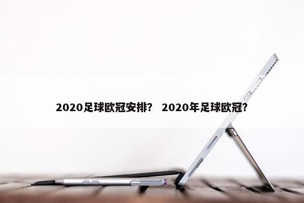 2020足球欧冠安排？ 2020年足球欧冠？