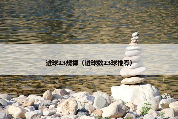 进球23规律（进球数23球推荐）