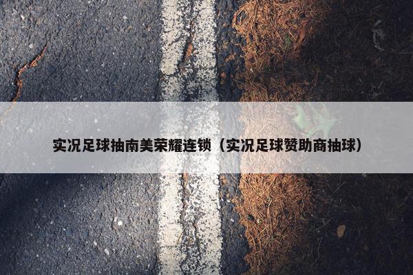 实况足球抽南美荣耀连锁（实况足球赞助商抽球）