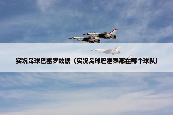 实况足球巴塞罗数据（实况足球巴塞罗那在哪个球队）