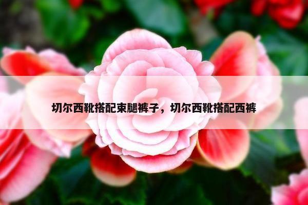 切尔西靴搭配束腿裤子，切尔西靴搭配西裤