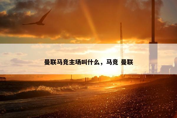 曼联马竞主场叫什么，马竞 曼联