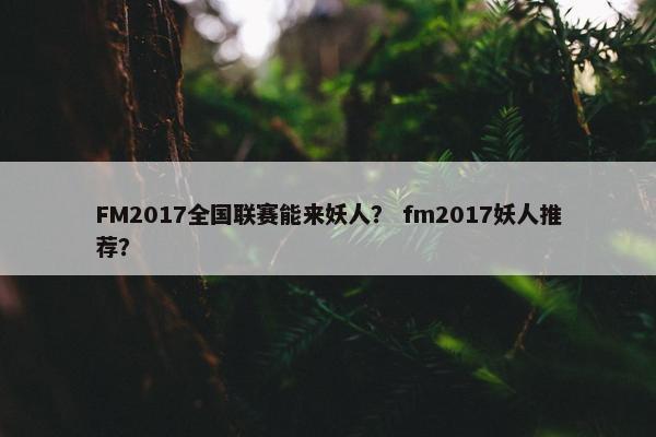 FM2017全国联赛能来妖人？ fm2017妖人推荐？