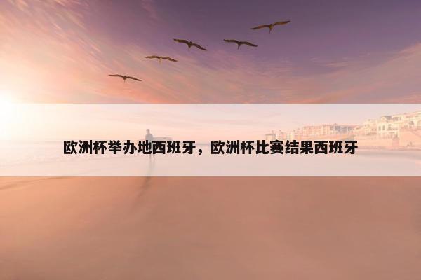 欧洲杯举办地西班牙，欧洲杯比赛结果西班牙