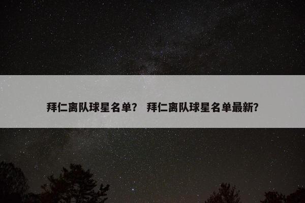拜仁离队球星名单？ 拜仁离队球星名单最新？
