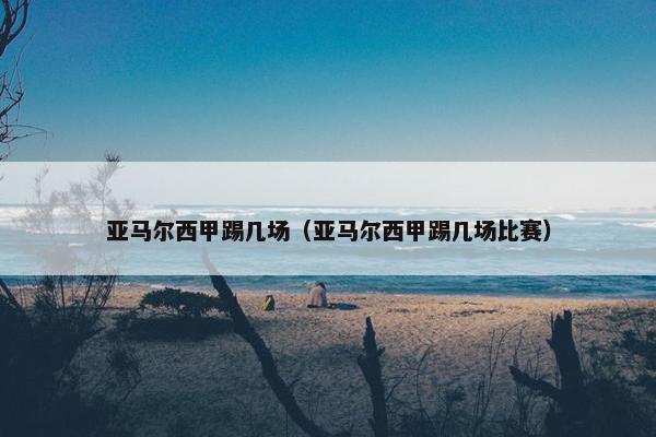 亚马尔西甲踢几场（亚马尔西甲踢几场比赛）