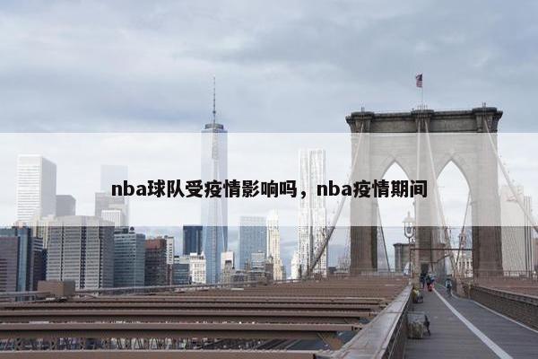 nba球队受疫情影响吗，nba疫情期间