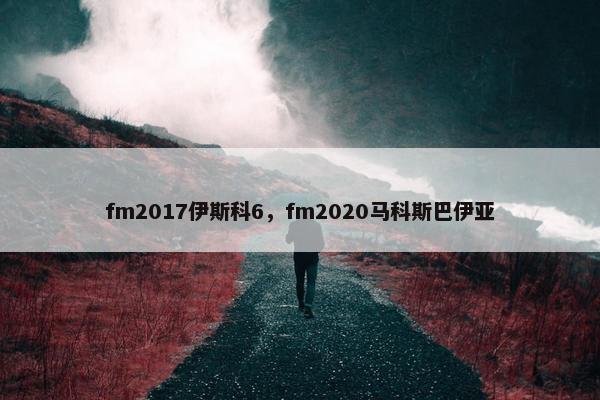 fm2017伊斯科6，fm2020马科斯巴伊亚