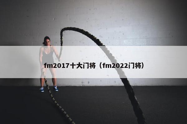 fm2017十大门将（fm2022门将）