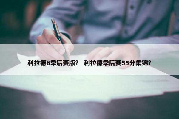 利拉德6季后赛版？ 利拉德季后赛55分集锦？