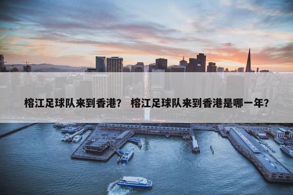 榕江足球队来到香港? 榕江足球队来到香港是哪一年? 榕江足球队来到香港? 榕江足球队来到香港是哪一年?