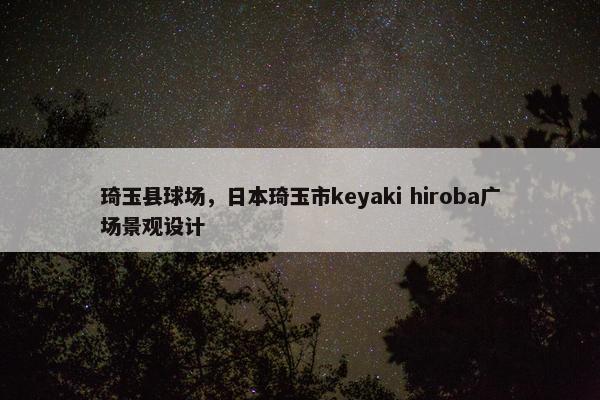 琦玉县球场，日本琦玉市keyaki hiroba广场景观设计