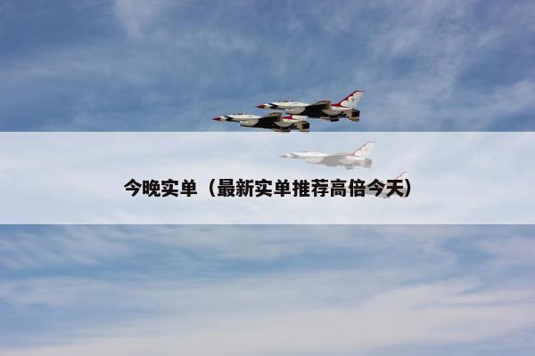 今晚实单（最新实单推荐高倍今天）
