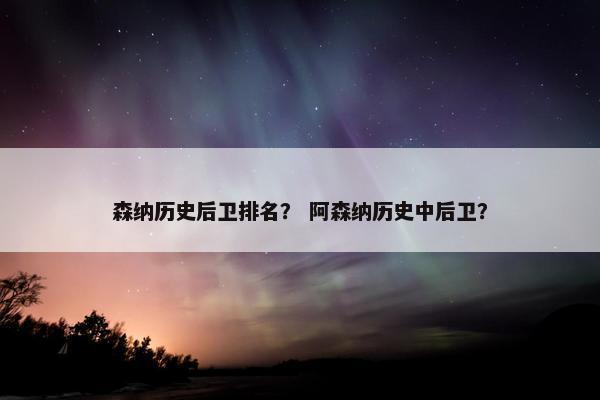 森纳历史后卫排名？ 阿森纳历史中后卫？