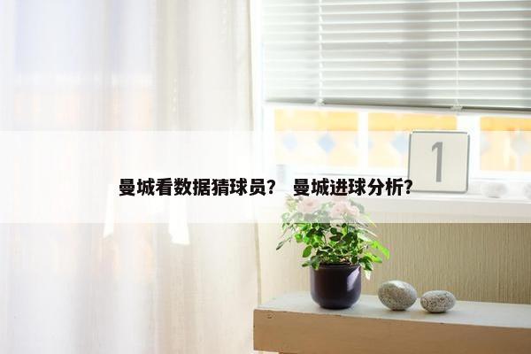 曼城看数据猜球员？ 曼城进球分析？