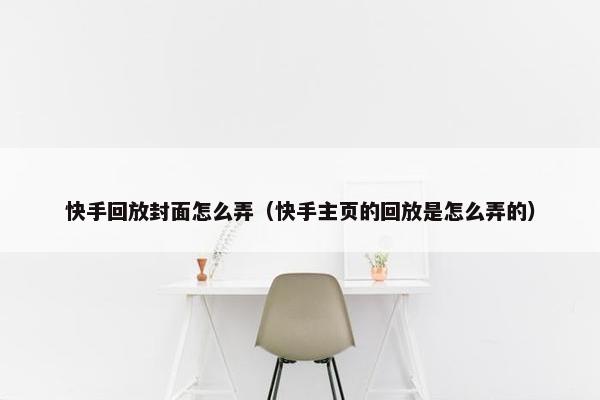 快手回放封面怎么弄（快手主页的回放是怎么弄的）