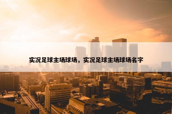 实况足球主场球场，实况足球主场球场名字